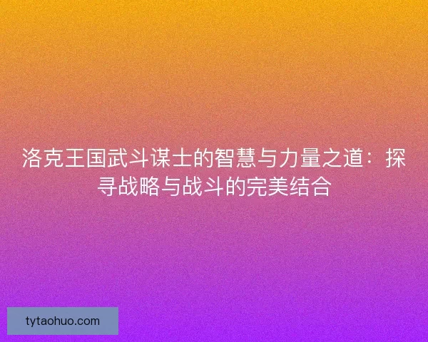 洛克王国武斗谋士的智慧与力量之道：探寻战略与战斗的完美结合