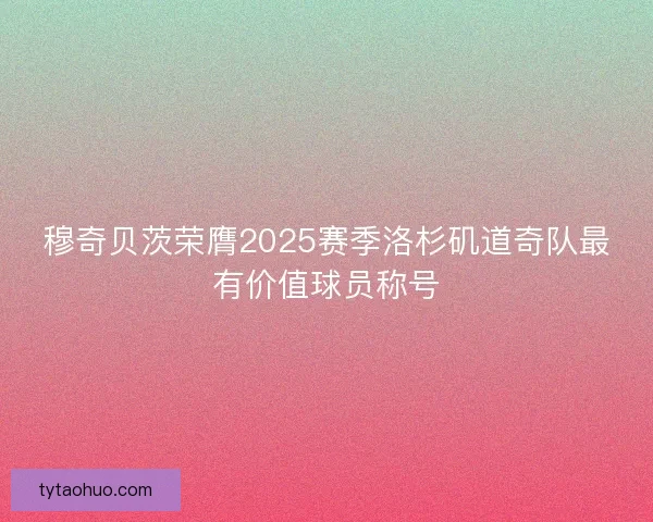 穆奇贝茨荣膺2025赛季洛杉矶道奇队最有价值球员称号