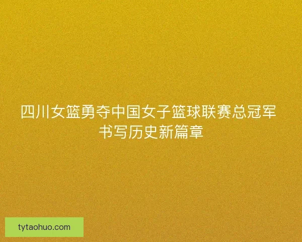 四川女篮勇夺中国女子篮球联赛总冠军 书写历史新篇章