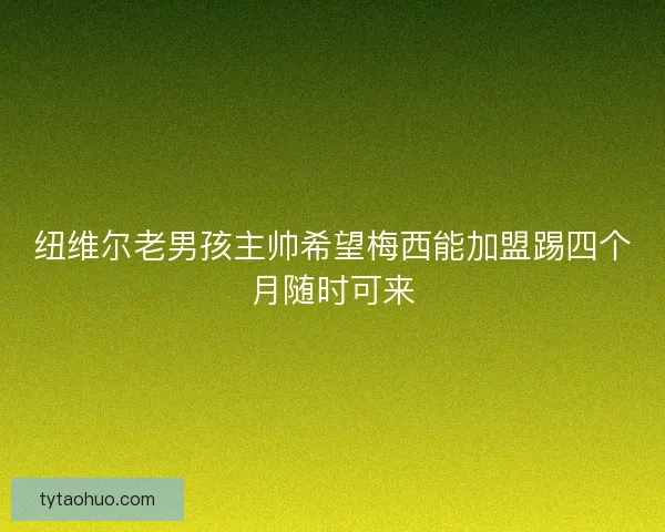 纽维尔老男孩主帅希望梅西能加盟踢四个月随时可来